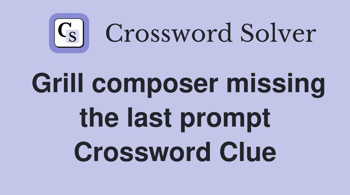 Grill composer missing the last prompt Crossword Clue