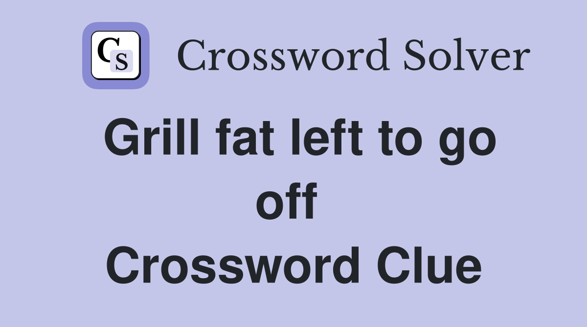 Grill fat left to go off  Crossword Clue