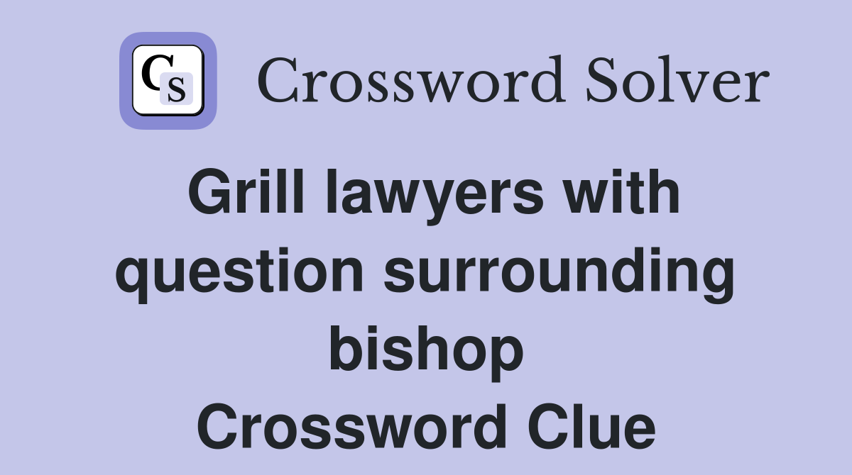 Grill lawyers with question surrounding bishop Crossword Clue