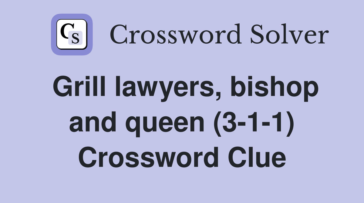 Grill lawyers, bishop and queen (3-1-1) Crossword Clue