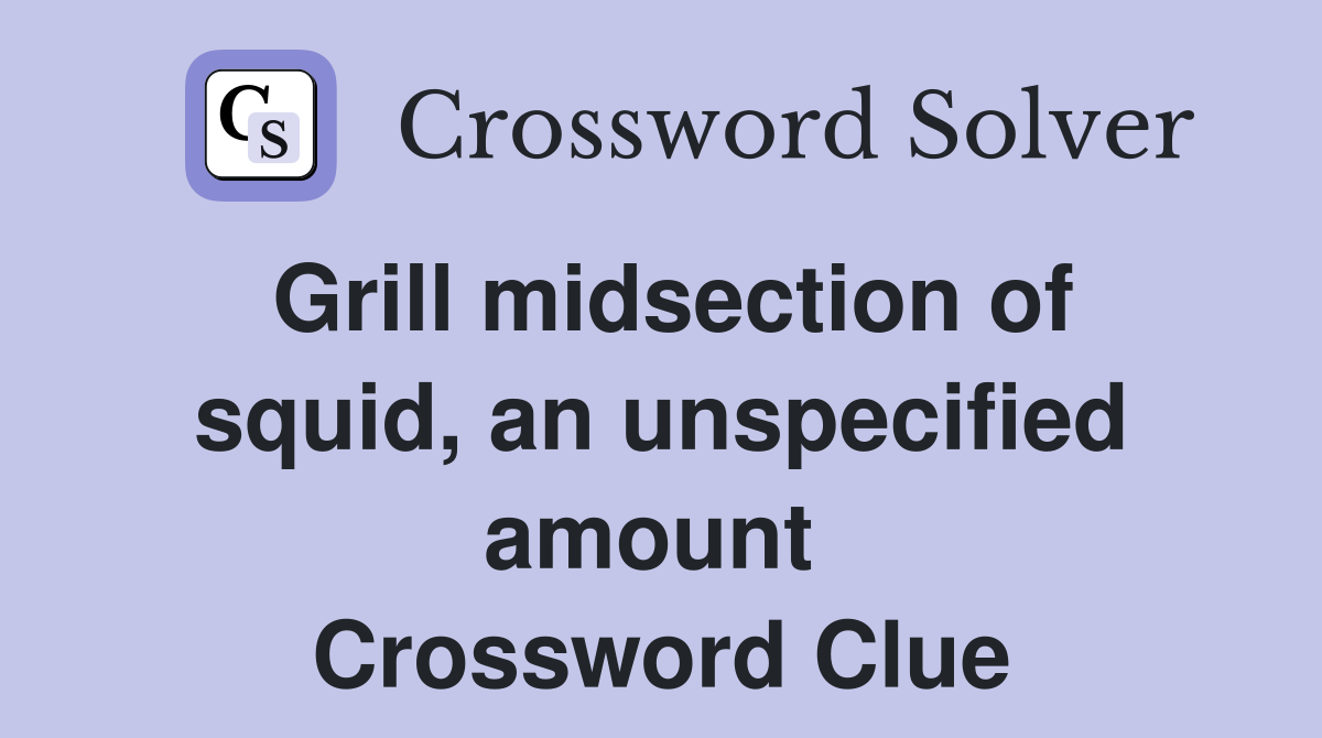 Grill midsection of squid, an unspecified amount  Crossword Clue