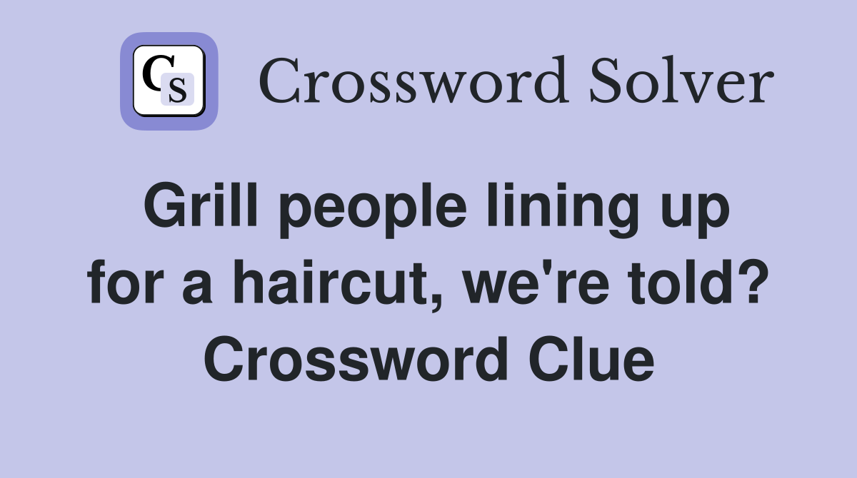 Grill people lining up for a haircut, we're told? Crossword Clue