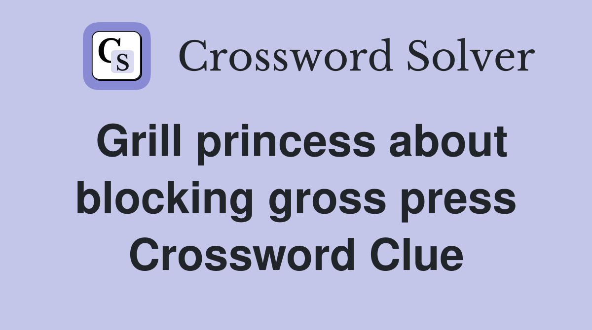 Grill princess about blocking gross press Crossword Clue