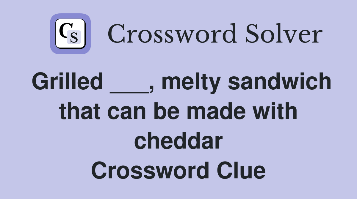 Grilled ___, melty sandwich that can be made with cheddar Crossword Clue