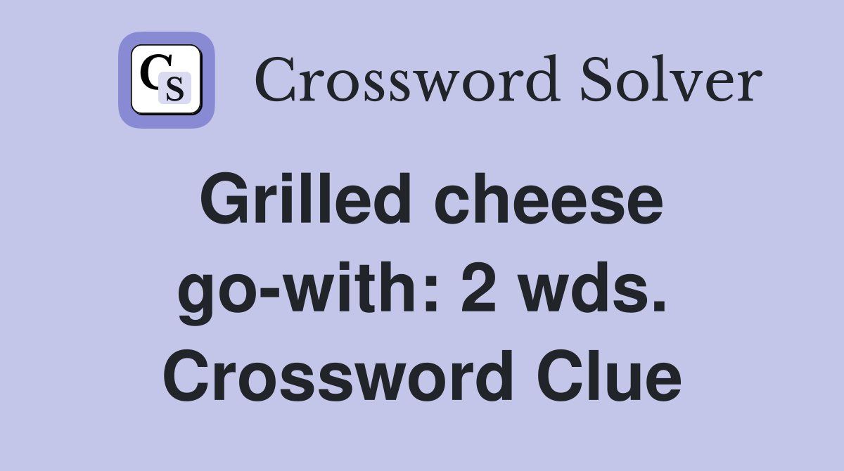 Grilled cheese go-with: 2 wds. Crossword Clue