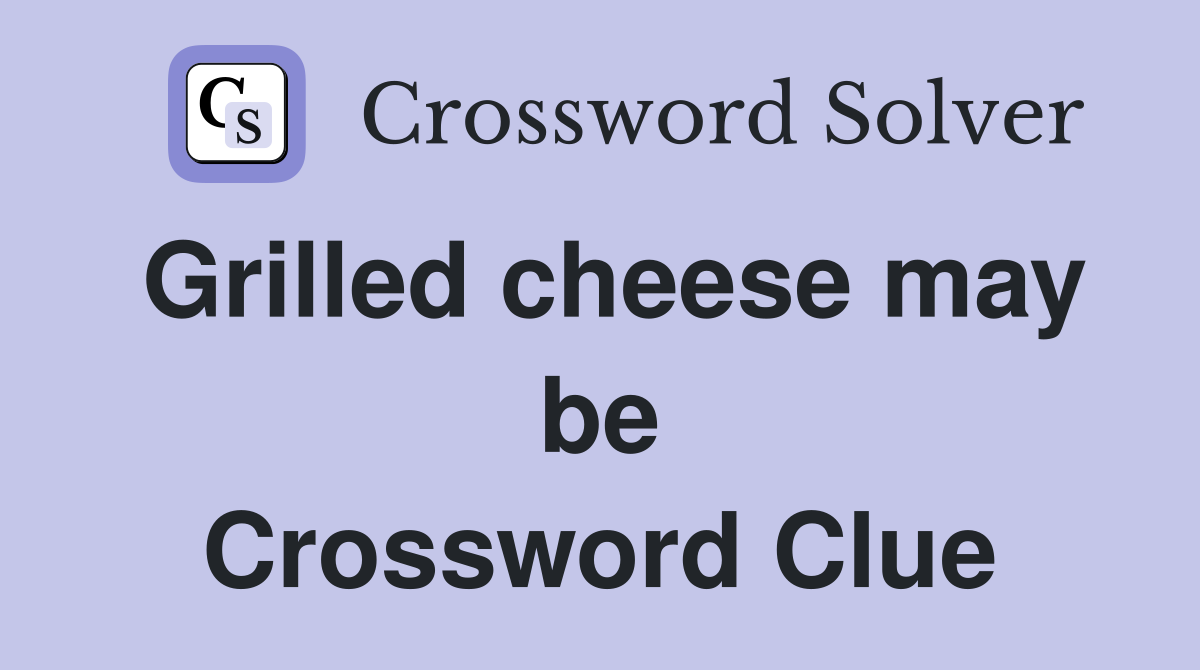 Grilled cheese may be Crossword Clue
