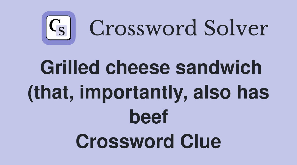 Grilled cheese sandwich (that importantly also has beef) Crossword Grilled cheese sandwich (that importantly also has beef) Crossword