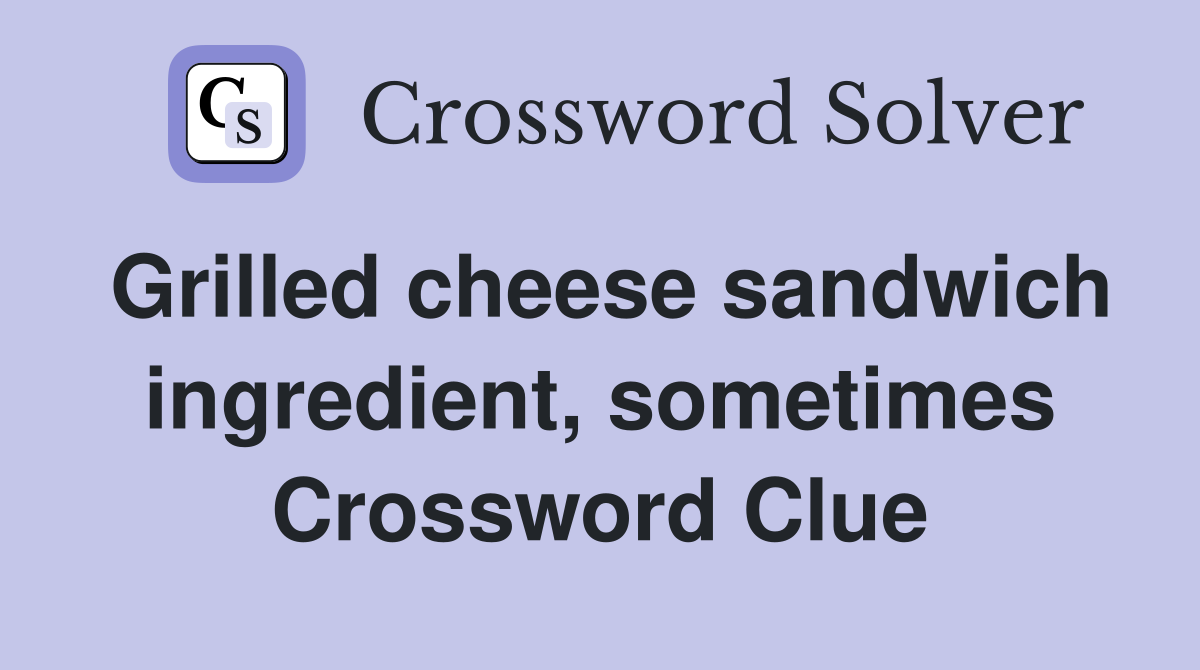 Grilled cheese sandwich ingredient, sometimes Crossword Clue