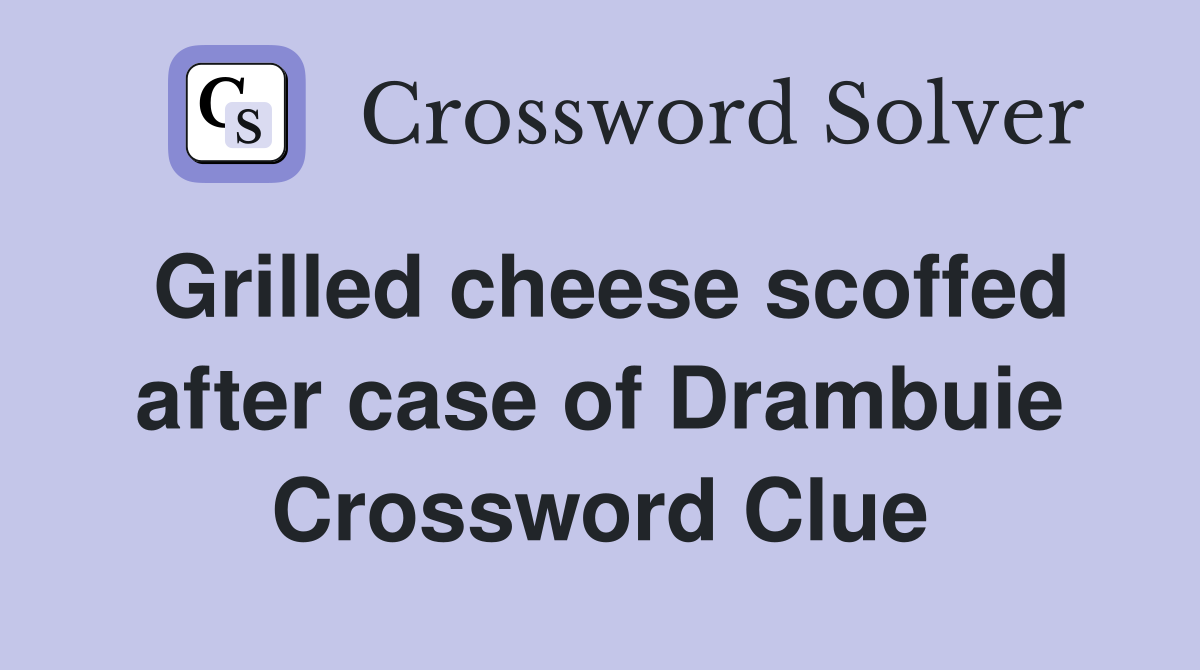 Grilled cheese scoffed after case of Drambuie Crossword Clue