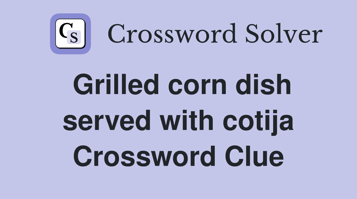 Grilled corn dish served with cotija Crossword Clue