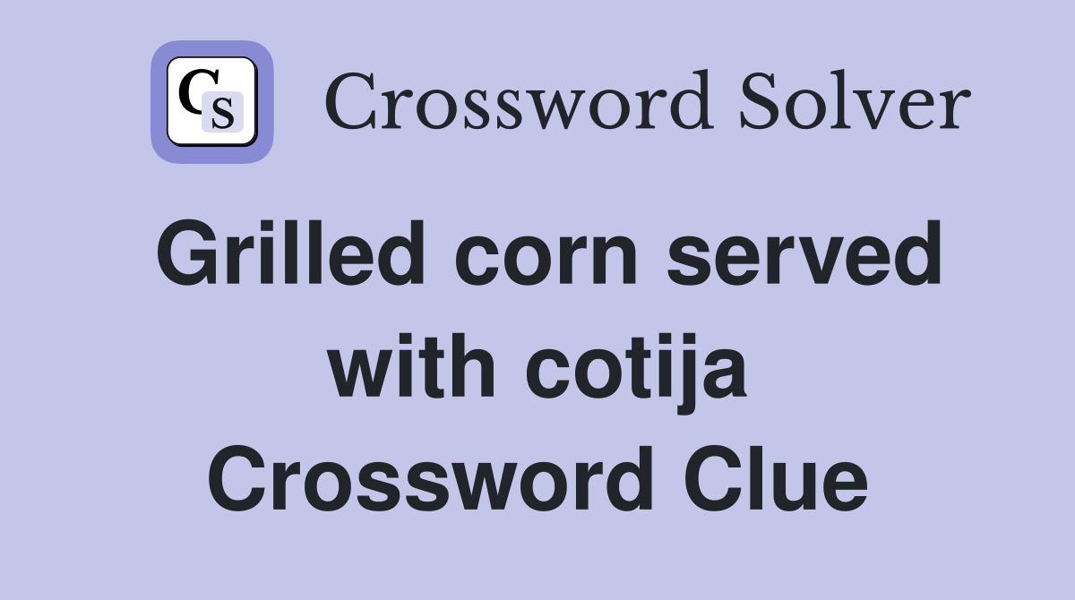 Grilled corn served with cotija Crossword Clue