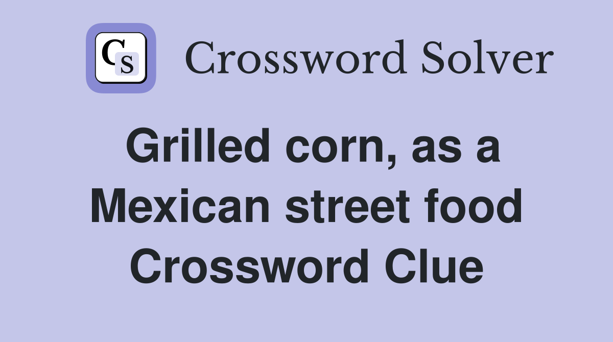Grilled corn, as a Mexican street food Crossword Clue