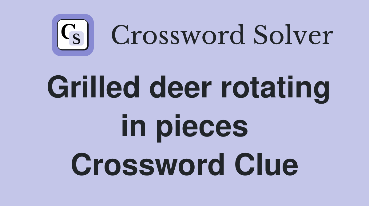 Grilled deer rotating in pieces Crossword Clue