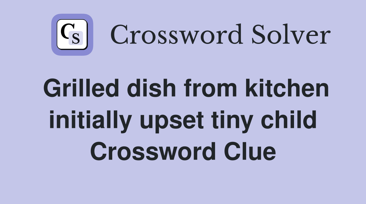 Grilled dish from kitchen initially upset tiny child Crossword Clue