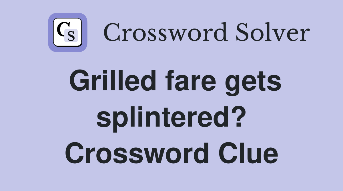 Grilled fare gets splintered? Crossword Clue