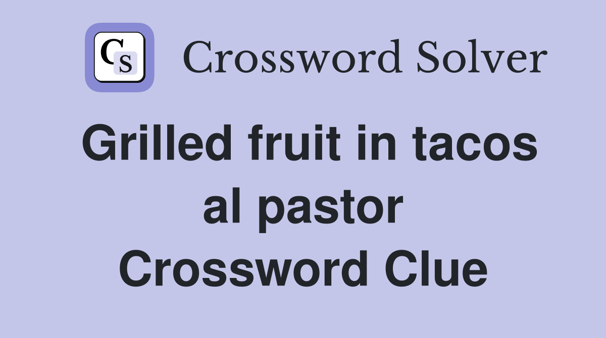 Grilled fruit in tacos al pastor Crossword Clue