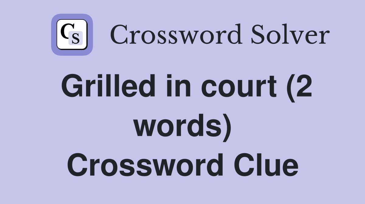 Grilled in court (2 words) Crossword Clue