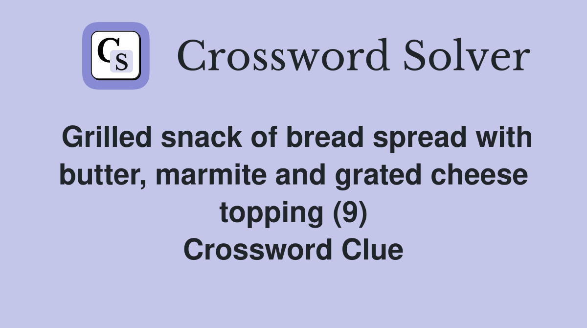 Grilled snack of bread spread with butter, marmite and grated cheese topping (9) Crossword Clue