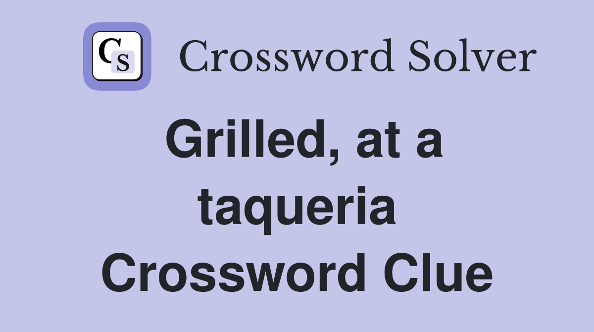 Grilled, at a taqueria Crossword Clue