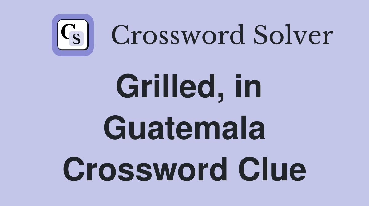 Grilled, in Guatemala Crossword Clue