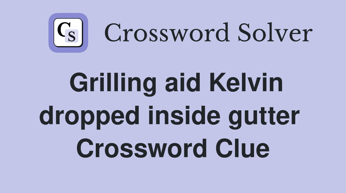 Grilling aid Kelvin dropped inside gutter  Crossword Clue