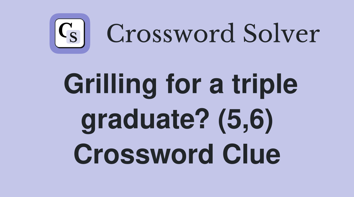 Grilling for a triple graduate? (5,6) Crossword Clue