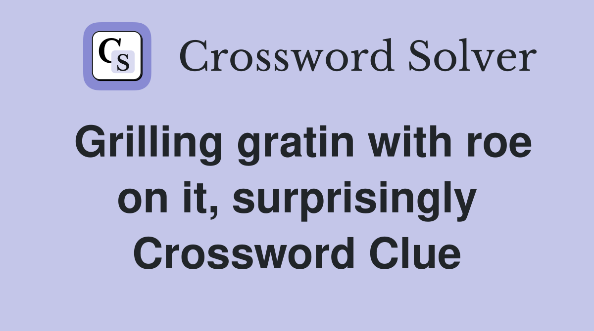 Grilling gratin with roe on it, surprisingly Crossword Clue