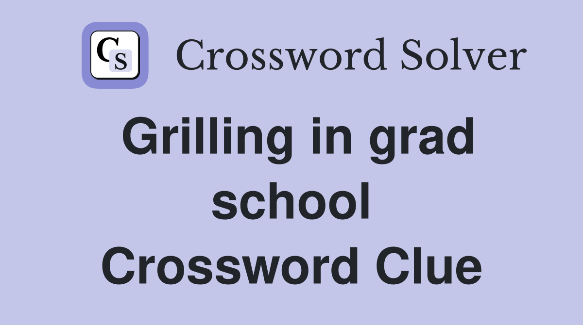 Grilling in grad school Crossword Clue