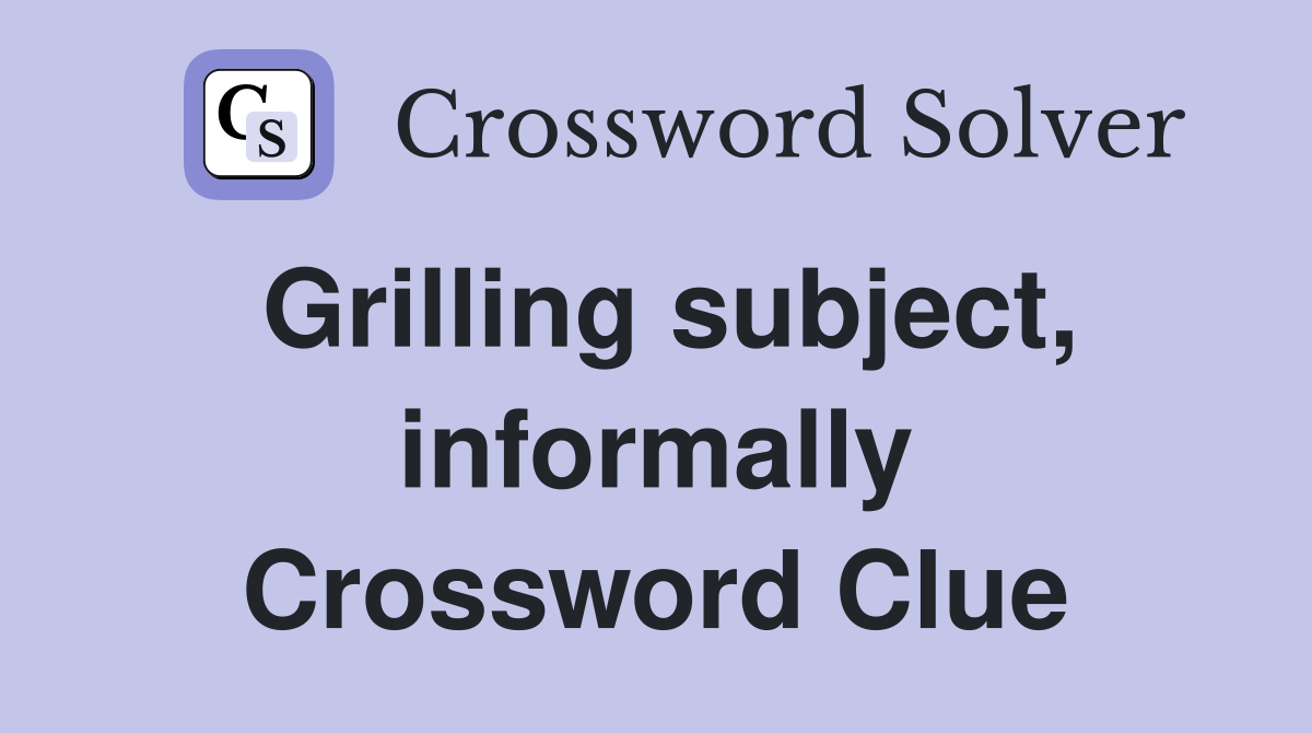 Grilling subject, informally Crossword Clue