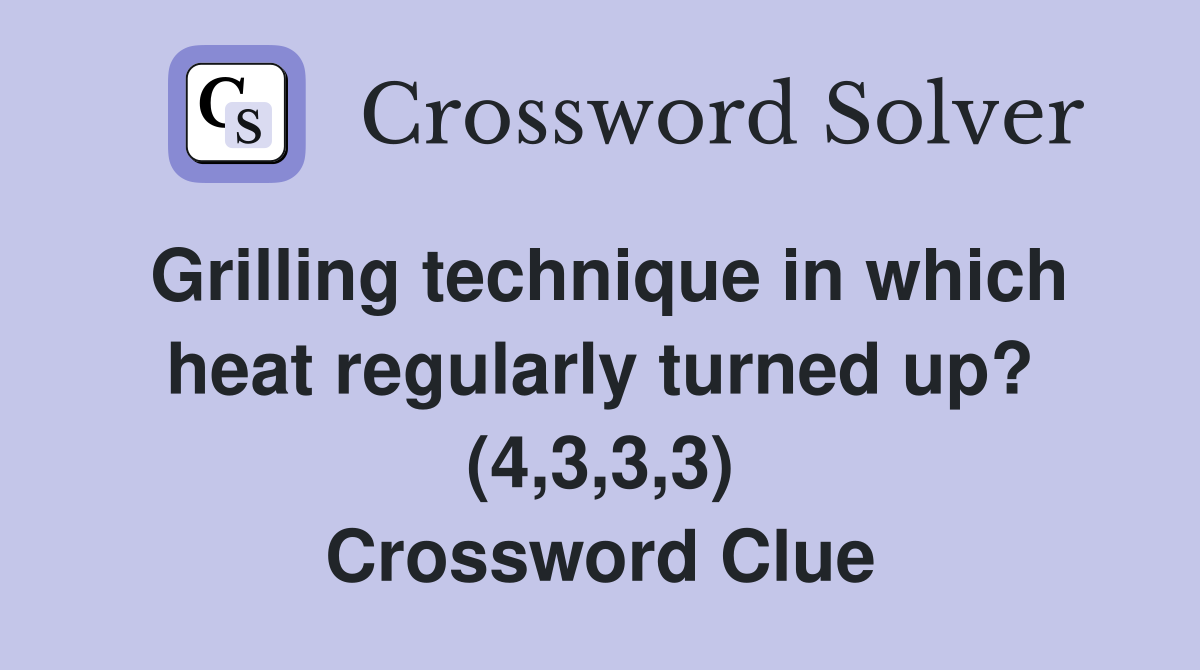 Grilling technique in which heat regularly turned up? (4,3,3,3) Crossword Clue