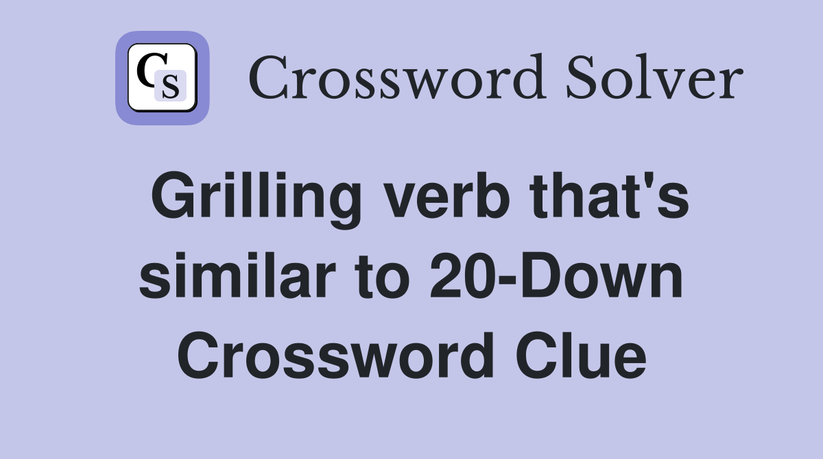 Grilling verb that's similar to 20-Down Crossword Clue