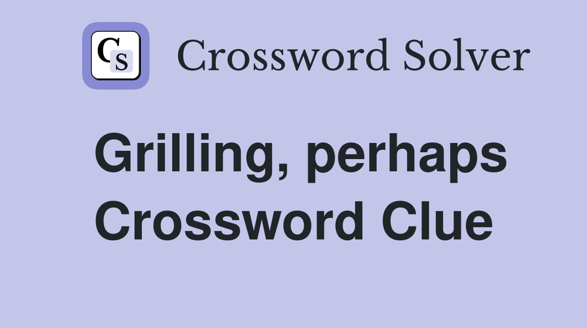 Grilling, perhaps Crossword Clue
