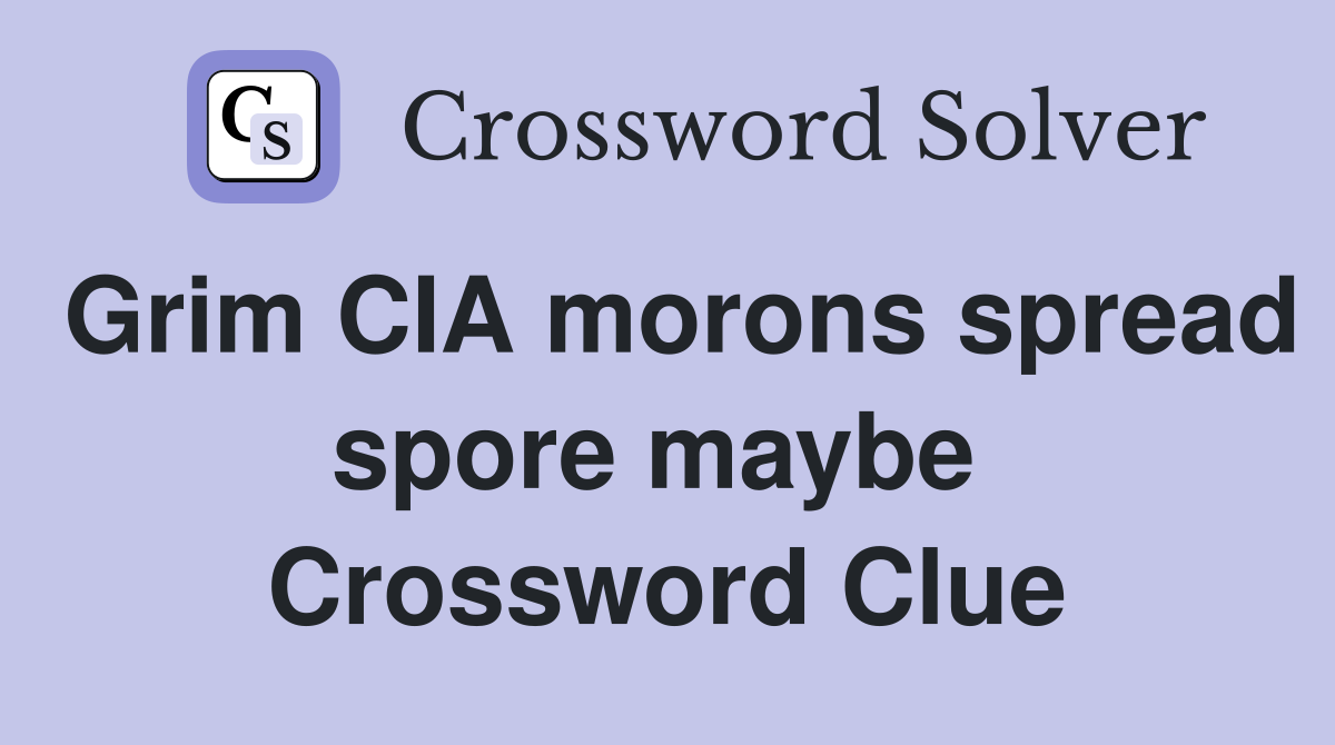 Grim CIA morons spread spore maybe  Crossword Clue