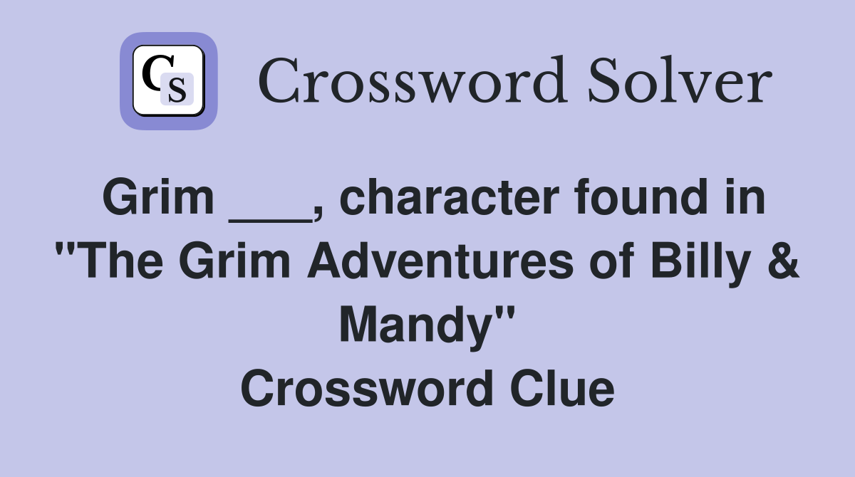 Grim ___, character found in "The Grim Adventures of Billy & Mandy" Crossword Clue