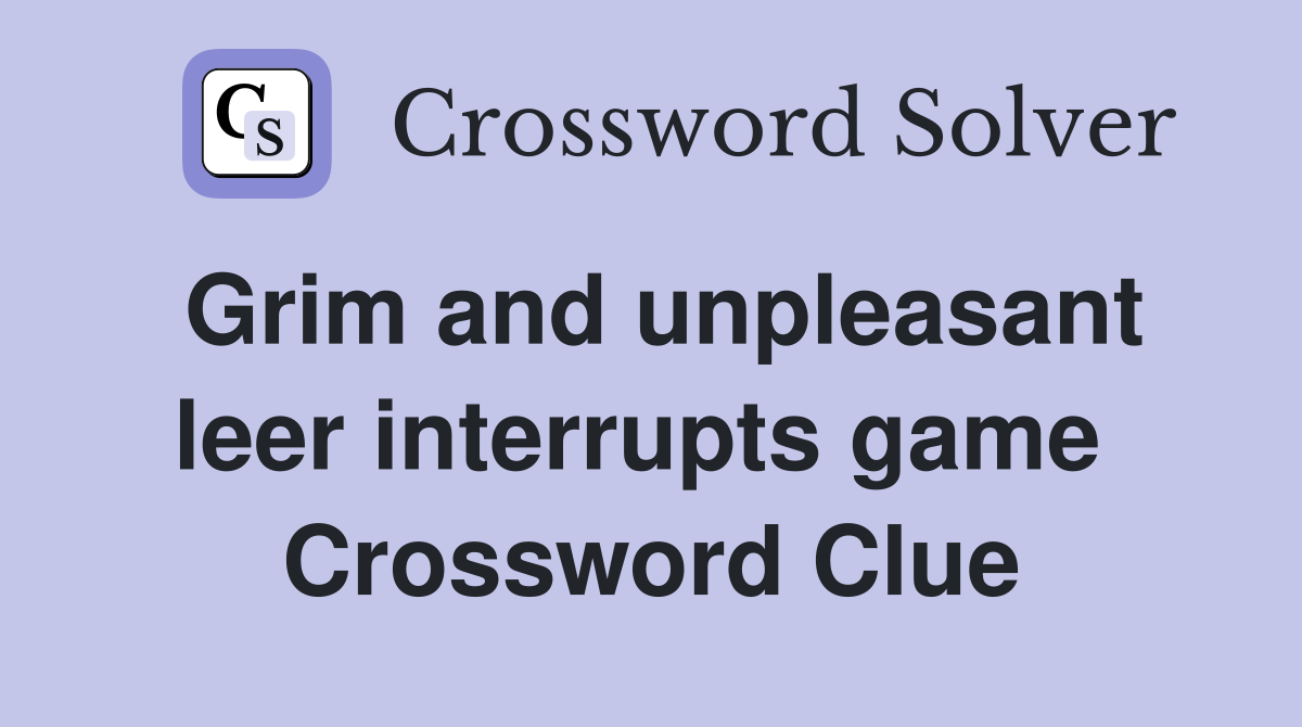 Grim and unpleasant leer interrupts game  Crossword Clue