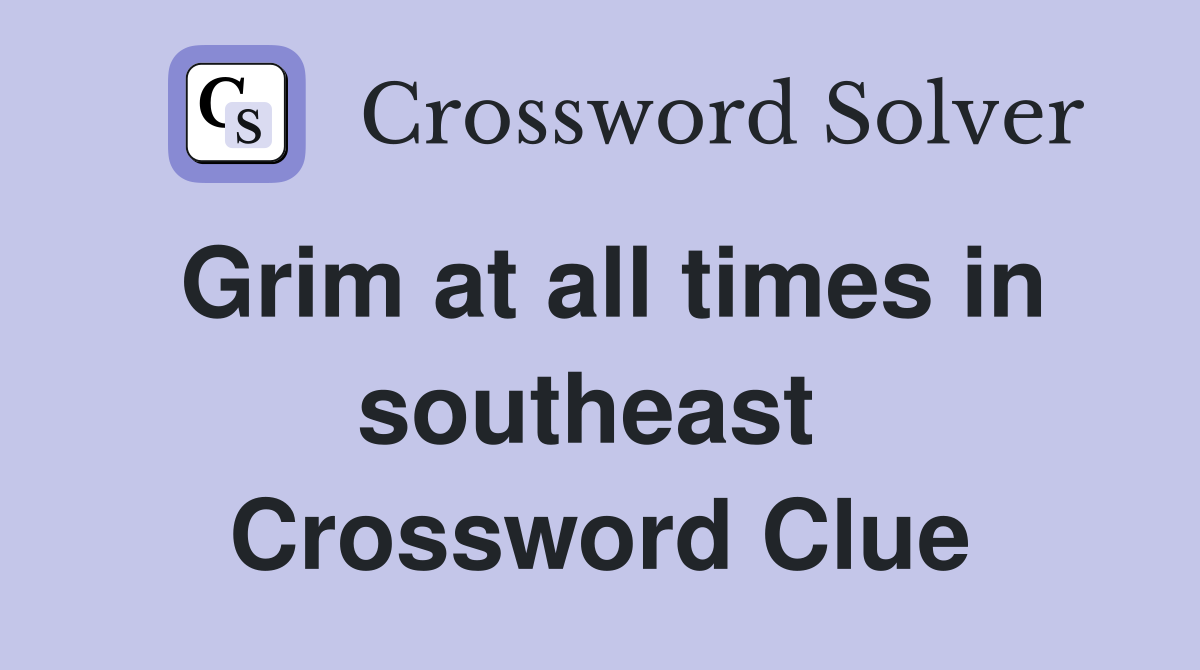 Grim at all times in southeast  Crossword Clue