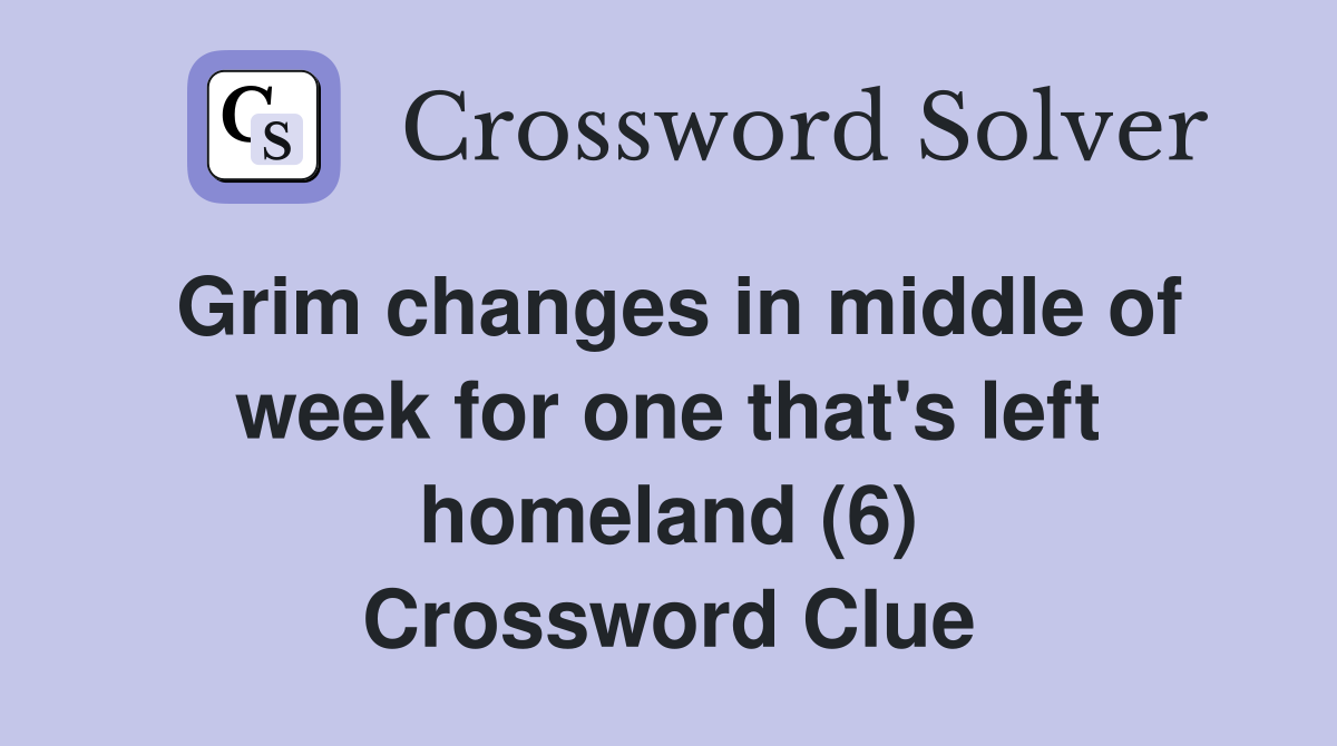 Grim changes in middle of week for one that's left homeland (6) Crossword Clue