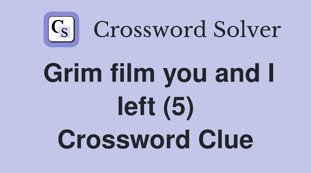 Grim film you and I left (5) Crossword Clue