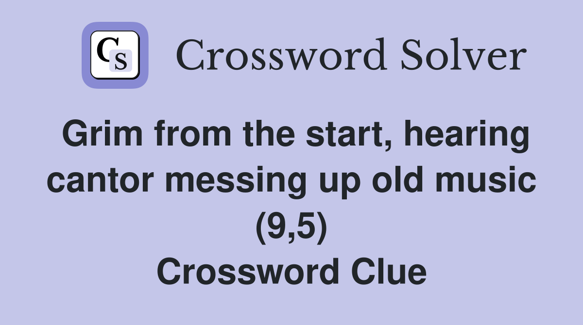 Grim from the start, hearing cantor messing up old music (9,5) Crossword Clue