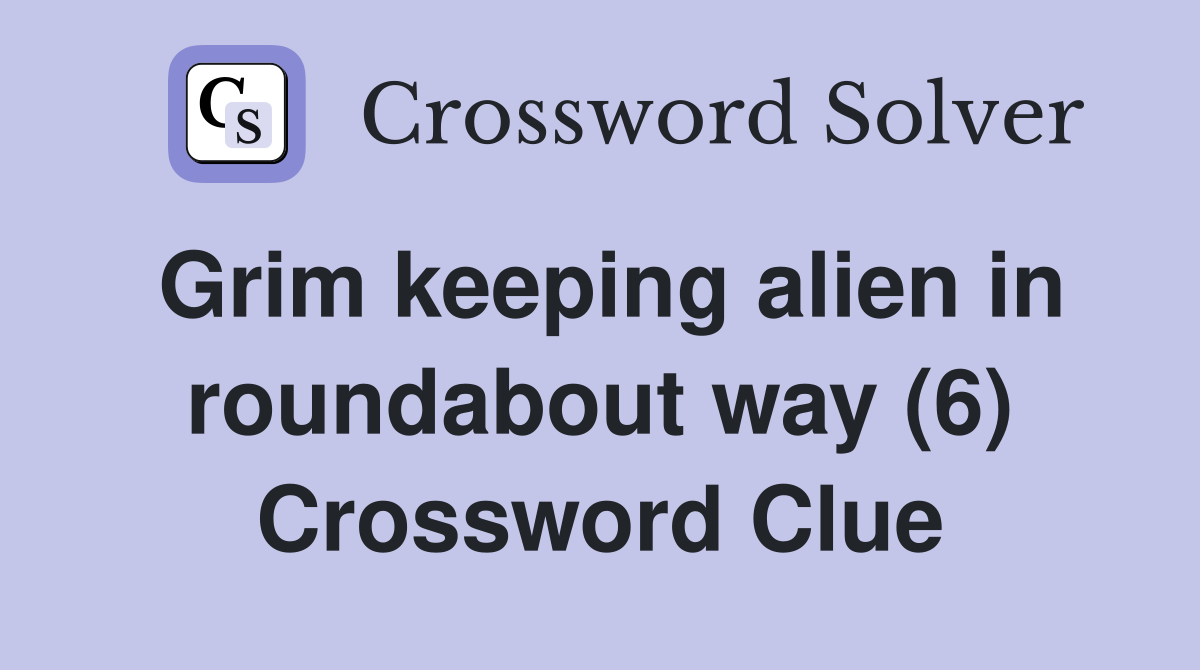 Grim keeping alien in roundabout way (6) Crossword Clue