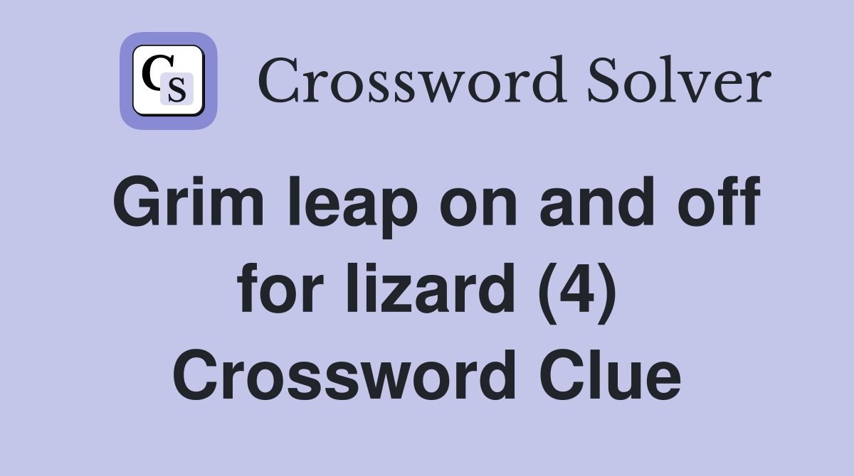 Grim leap on and off for lizard (4) Crossword Clue