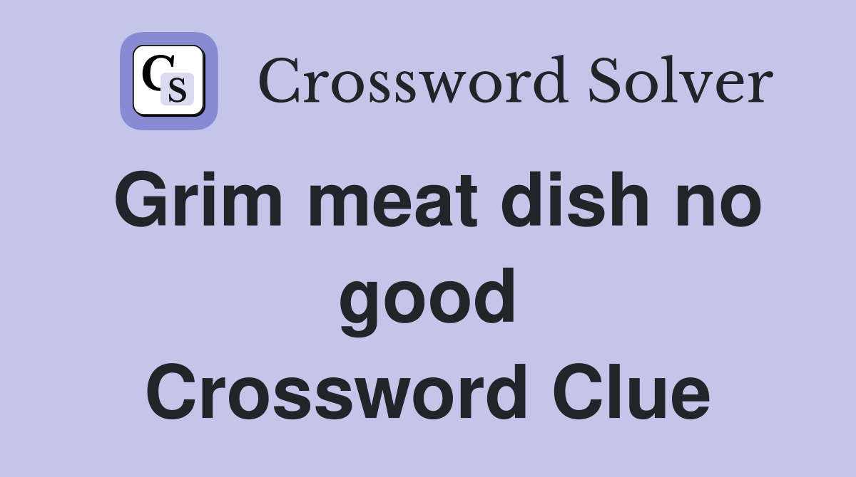 Grim meat dish no good Crossword Clue