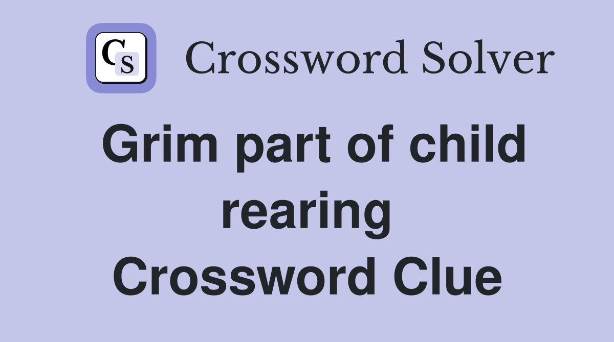 Grim part of child rearing Crossword Clue