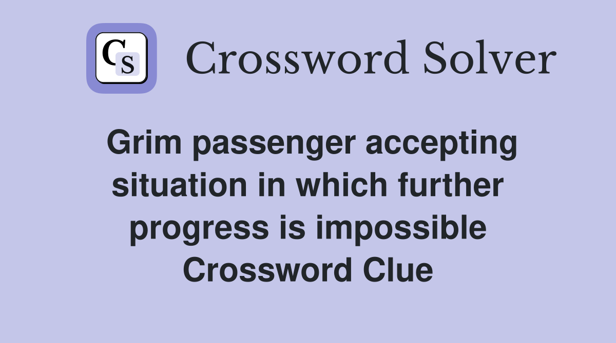 Grim passenger accepting situation in which further progress is impossible Crossword Clue