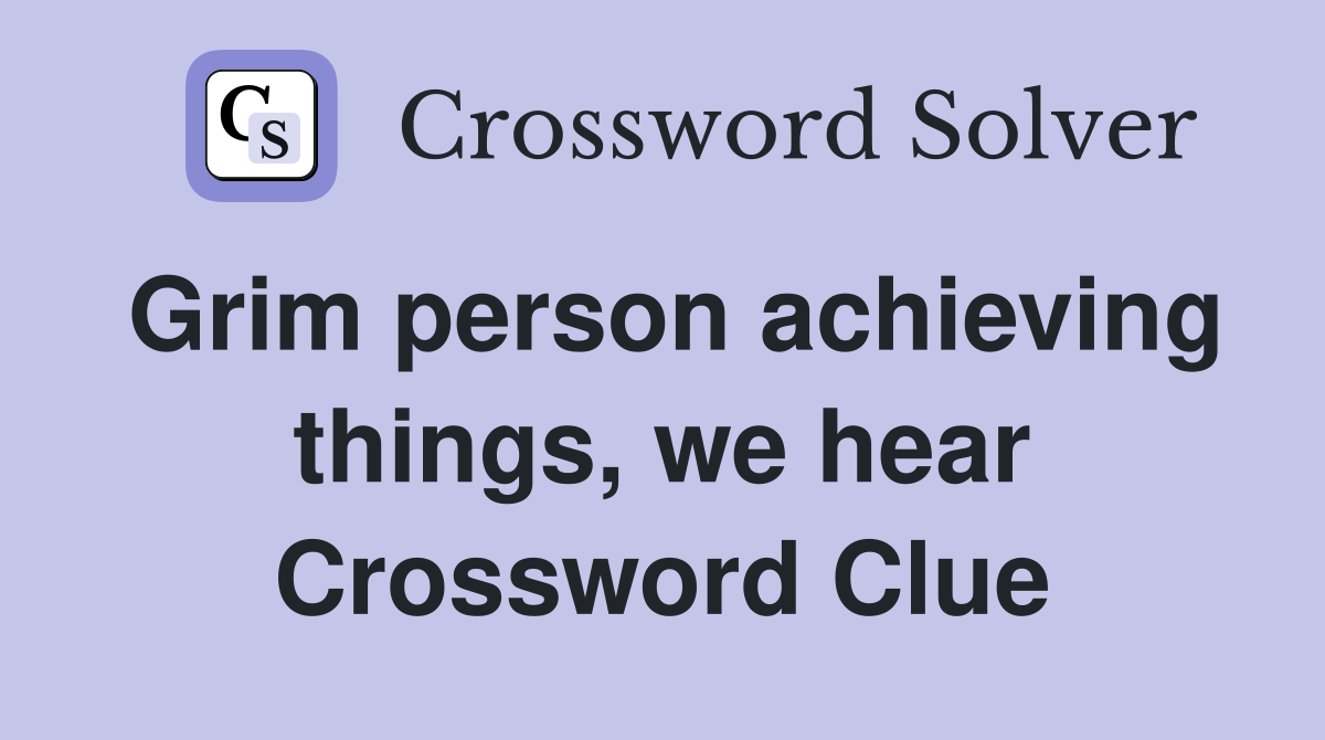 Grim person achieving things, we hear Crossword Clue