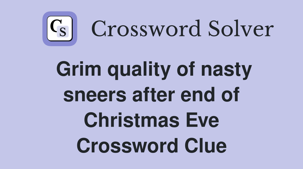 Grim quality of nasty sneers after end of Christmas Eve Crossword Clue