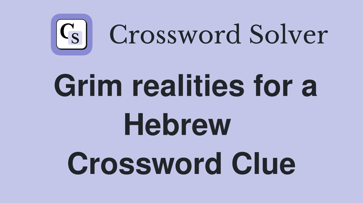 Grim realities for a Hebrew  Crossword Clue