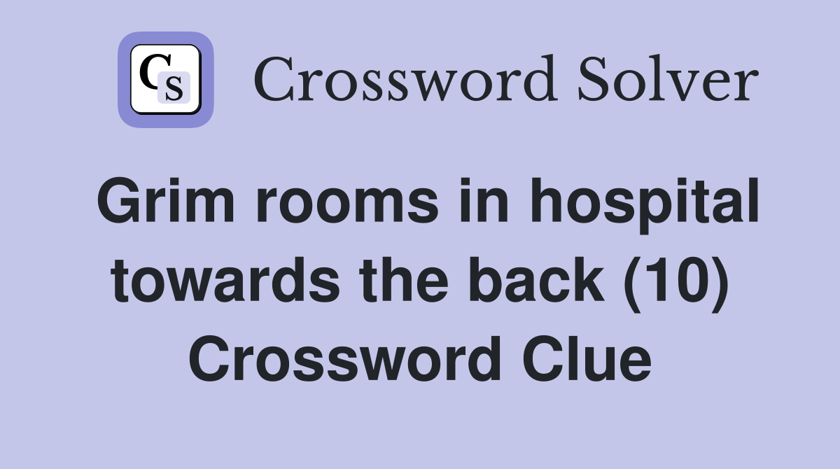 Grim rooms in hospital towards the back (10) Crossword Clue