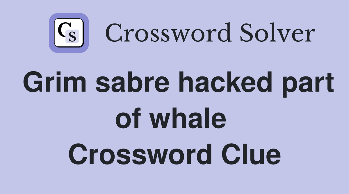 Grim sabre hacked part of whale  Crossword Clue