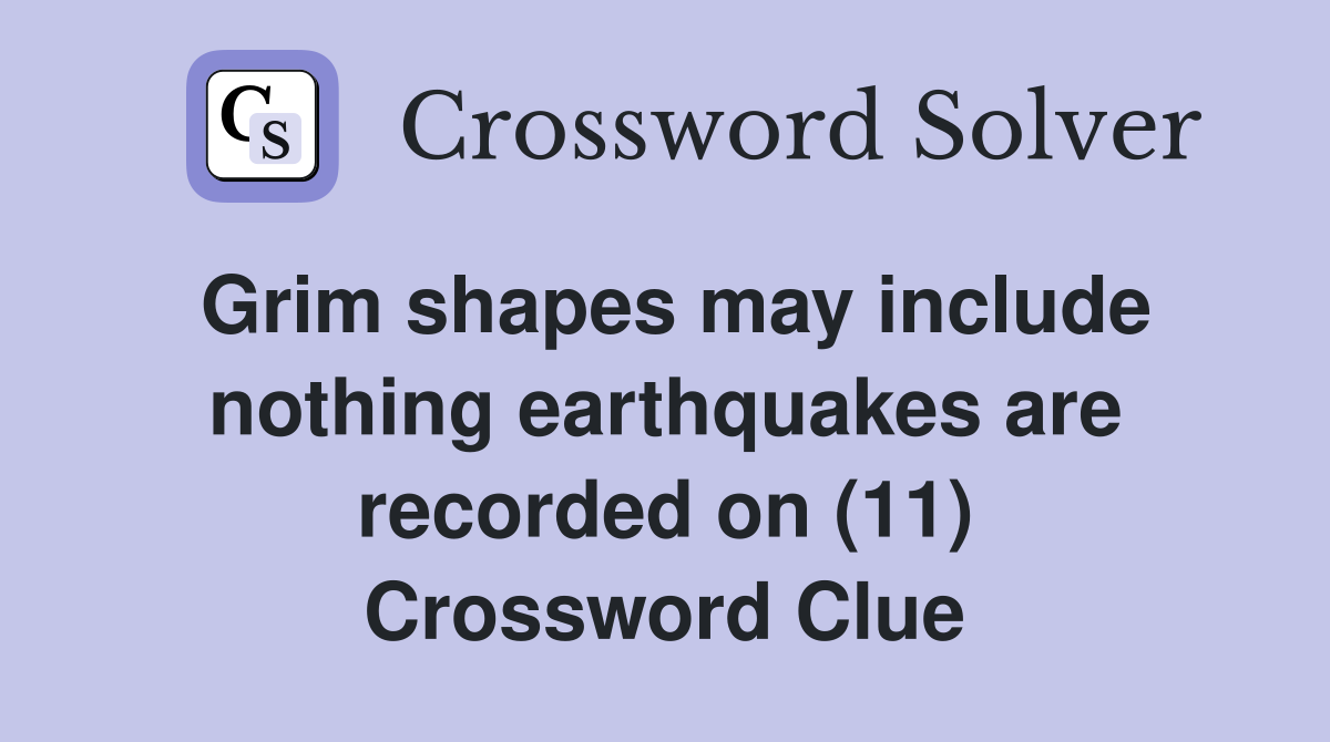 Grim shapes may include nothing earthquakes are recorded on (11) Crossword Clue